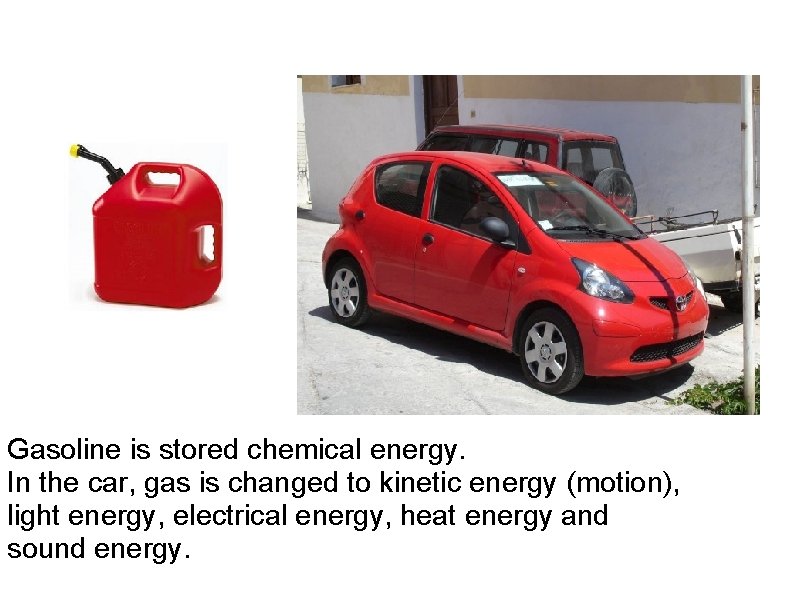 Gasoline is stored chemical energy. In the car, gas is changed to kinetic energy