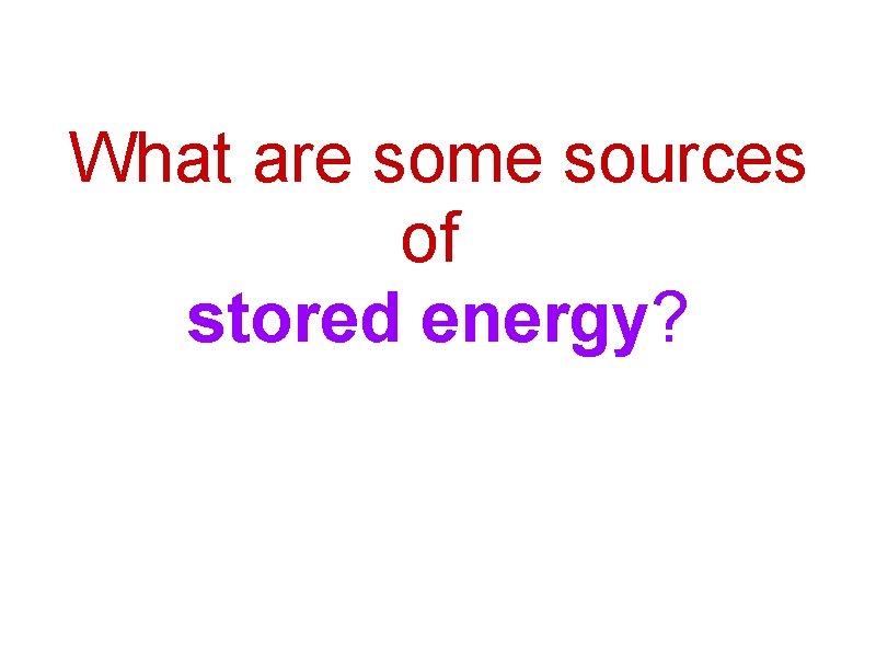 What are some sources of stored energy? 