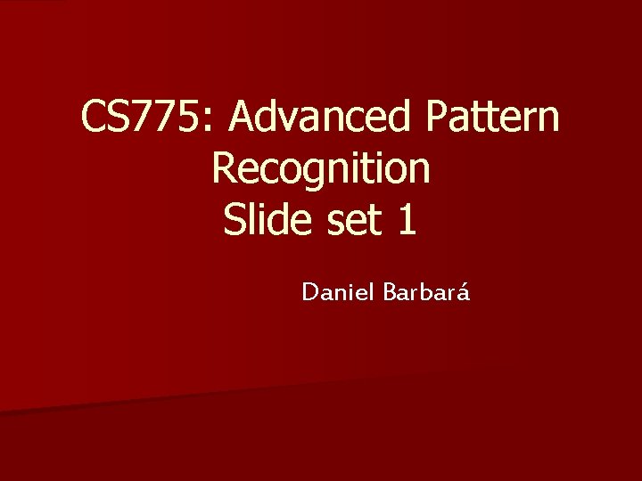 CS 775: Advanced Pattern Recognition Slide set 1 Daniel Barbará 