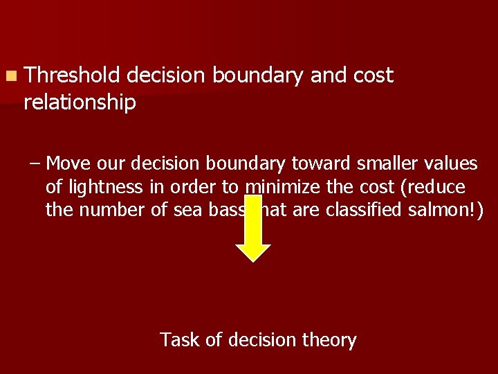 n Threshold decision boundary and cost relationship – Move our decision boundary toward smaller