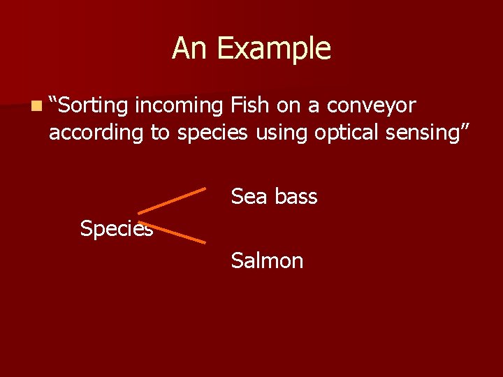 An Example n “Sorting incoming Fish on a conveyor according to species using optical