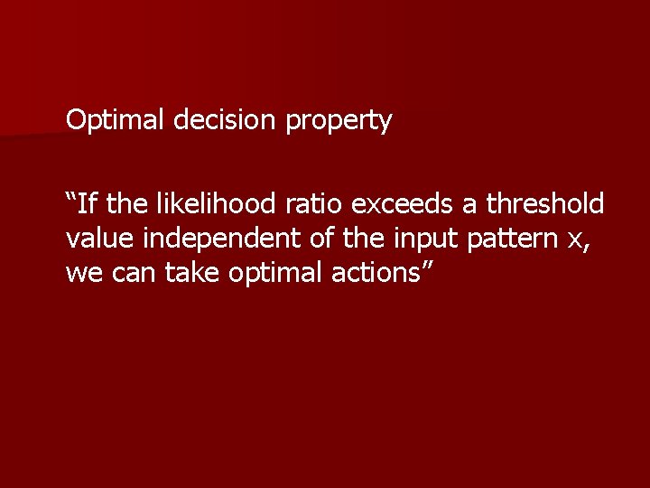 Optimal decision property “If the likelihood ratio exceeds a threshold value independent of the