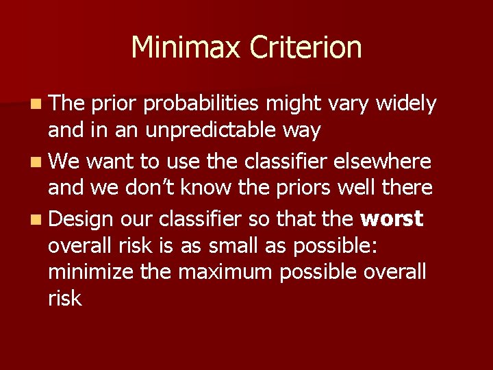 Minimax Criterion n The prior probabilities might vary widely and in an unpredictable way