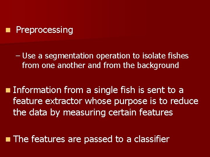 n Preprocessing – Use a segmentation operation to isolate fishes from one another and