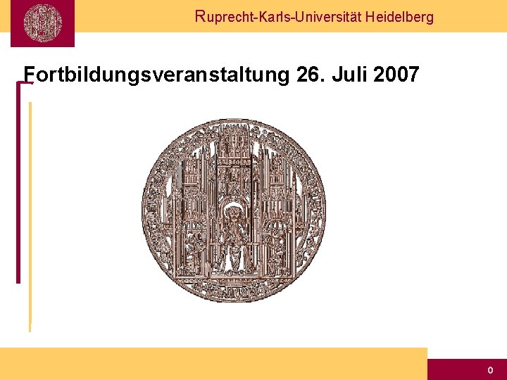 Ruprecht-Karls-Universität Heidelberg Fortbildungsveranstaltung 26. Juli 2007 0 