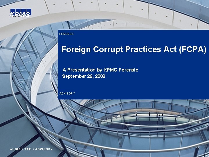 FORENSIC Foreign Corrupt Practices Act (FCPA) A Presentation by KPMG Forensic September 29, 2008