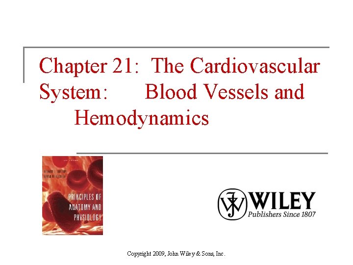 Chapter 21: The Cardiovascular System: Blood Vessels and Hemodynamics Copyright 2009, John Wiley &