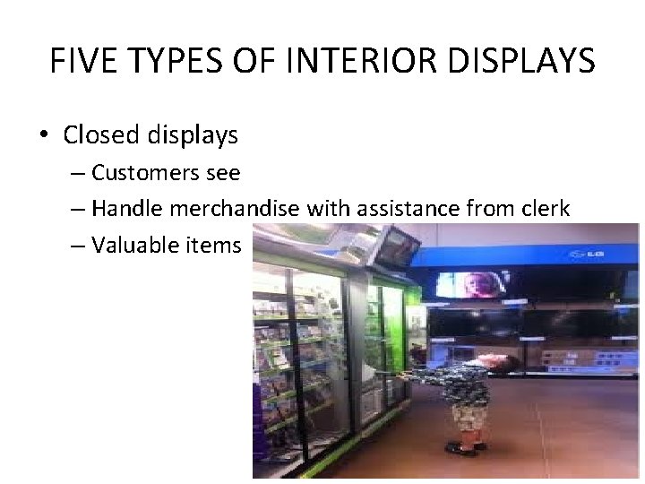 FIVE TYPES OF INTERIOR DISPLAYS • Closed displays – Customers see – Handle merchandise