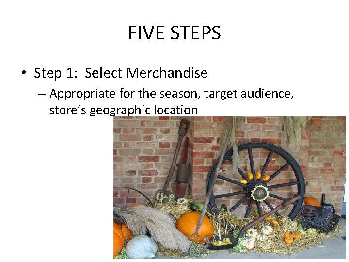 FIVE STEPS • Step 1: Select Merchandise – Appropriate for the season, target audience,