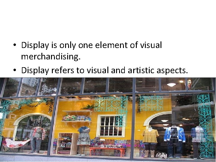  • Display is only one element of visual merchandising. • Display refers to