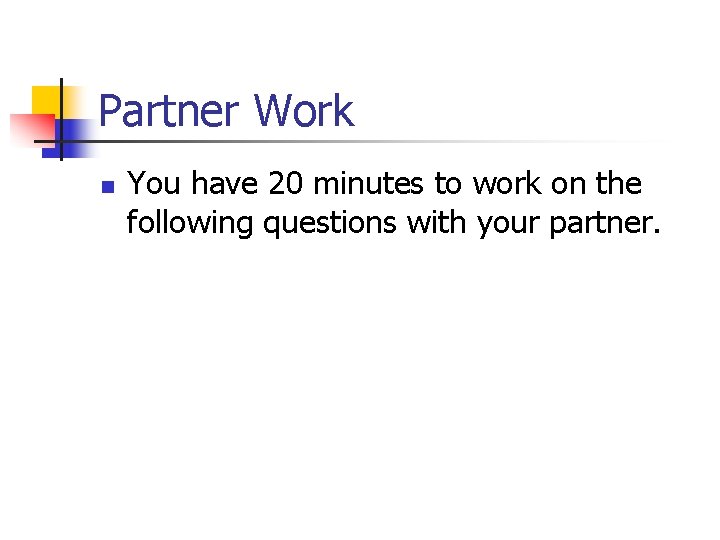 Partner Work n You have 20 minutes to work on the following questions with