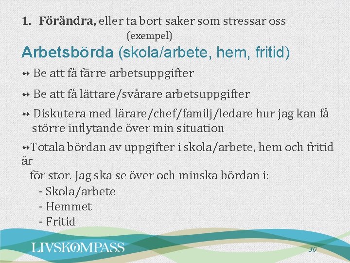 1. Förändra, eller ta bort saker som stressar oss (exempel) Arbetsbörda (skola/arbete, hem, fritid)