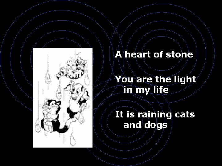 A heart of stone You are the light in my life It is raining