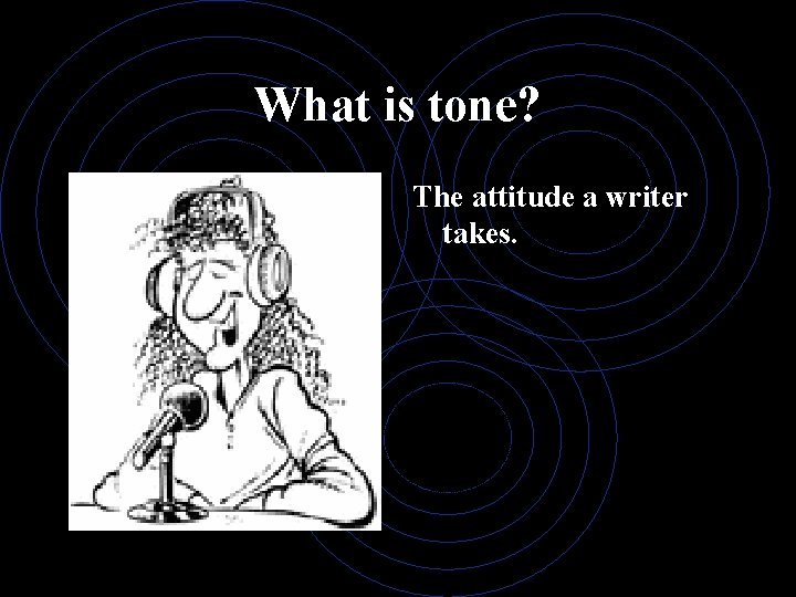 What is tone? The attitude a writer takes. 