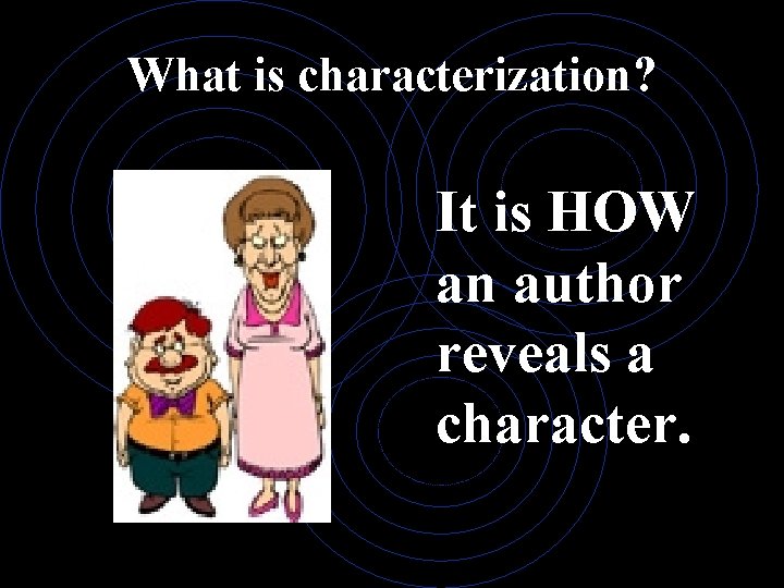 What is characterization? It is HOW an author reveals a character. 