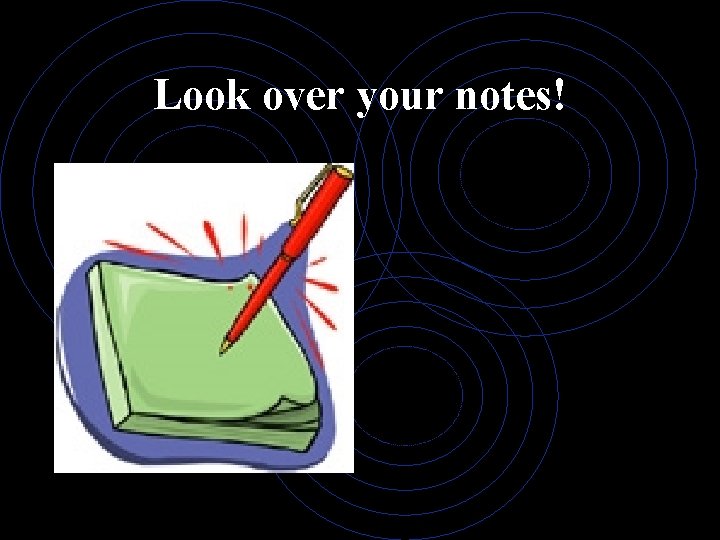 Look over your notes! 