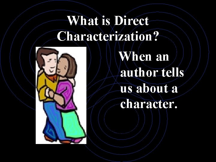 What is Direct Characterization? When an author tells us about a character. 