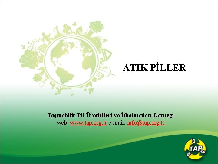 ATIK PİLLER Taşınabilir Pil Üreticileri ve İthalatçıları Derneği web: www. tap. org. tr e-mail: