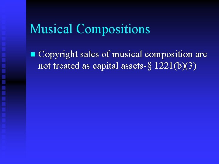 Musical Compositions n Copyright sales of musical composition are not treated as capital assets-§
