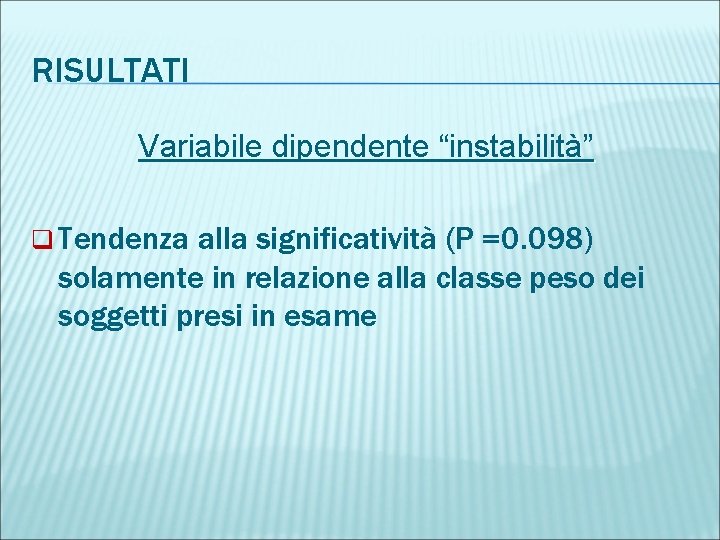 RISULTATI Variabile dipendente “instabilità” q Tendenza alla significatività (P =0. 098) solamente in relazione