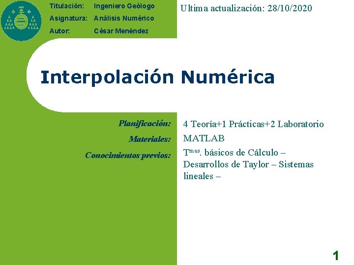 Titulación: Ingeniero Geólogo Ultima actualización: 28/10/2020 Asignatura: Análisis Numérico Autor: César Menéndez Interpolación Numérica