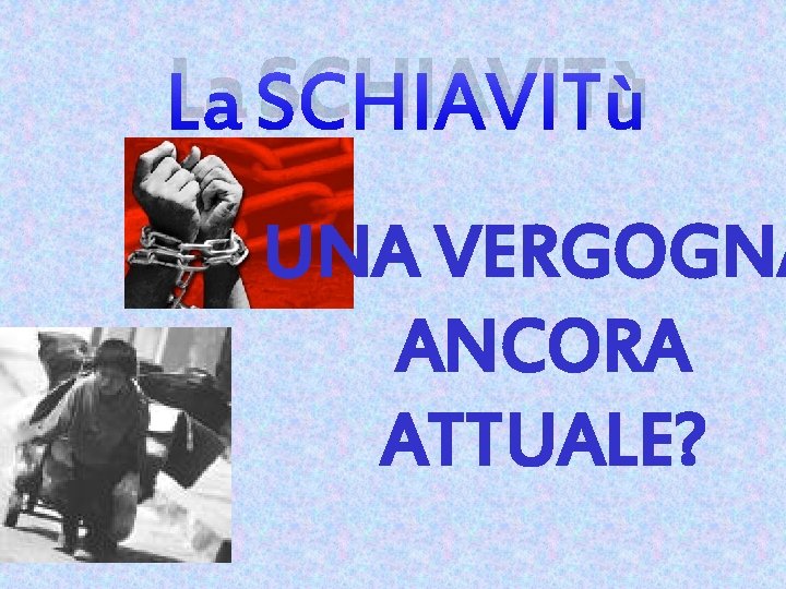 La SCHIAVITù UNA VERGOGNA ANCORA ATTUALE? 