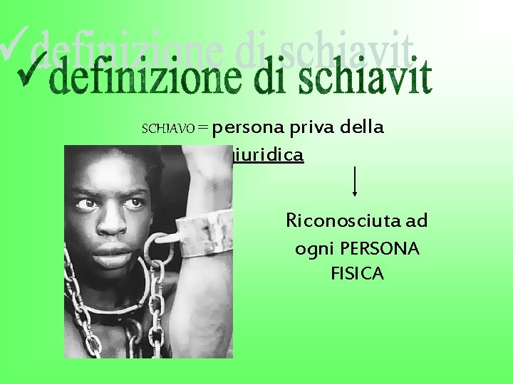 SCHIAVO = persona priva della capacità giuridica Riconosciuta ad ogni PERSONA FISICA 