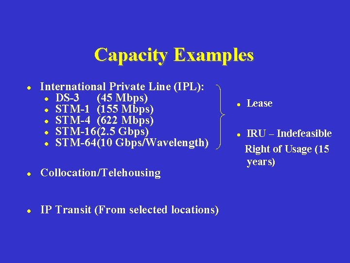 Capacity Examples l International Private Line (IPL): l DS-3 (45 Mbps) l STM-1 (155