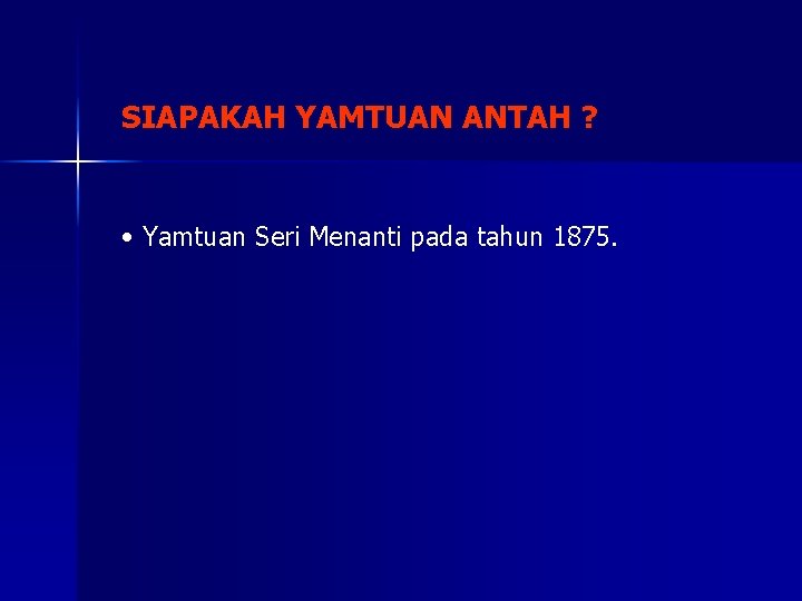 SIAPAKAH YAMTUAN ANTAH ? • Yamtuan Seri Menanti pada tahun 1875. 