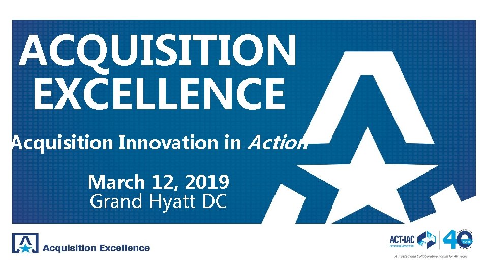 ACQUISITION EXCELLENCE Acquisition Innovation in Action March 12, 2019 March 12, Grand Hyatt DC