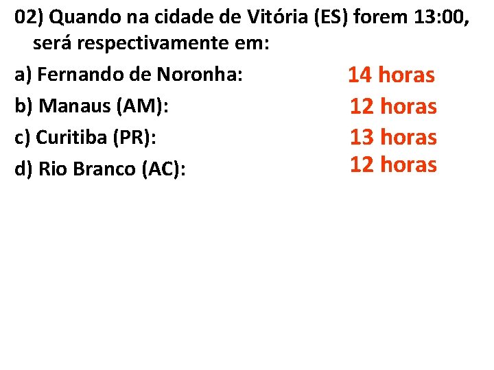 02) Quando na cidade de Vitória (ES) forem 13: 00, será respectivamente em: a)