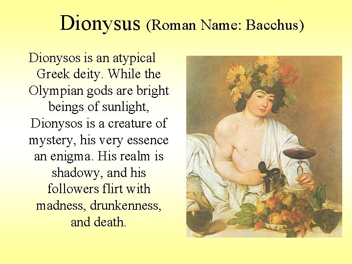 Dionysus (Roman Name: Bacchus) Dionysos is an atypical Greek deity. While the Olympian gods