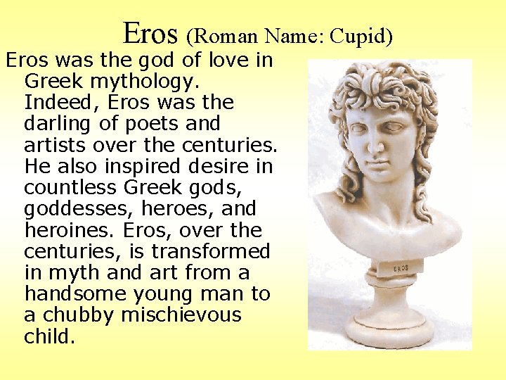 Eros (Roman Name: Cupid) Eros was the god of love in Greek mythology. Indeed,