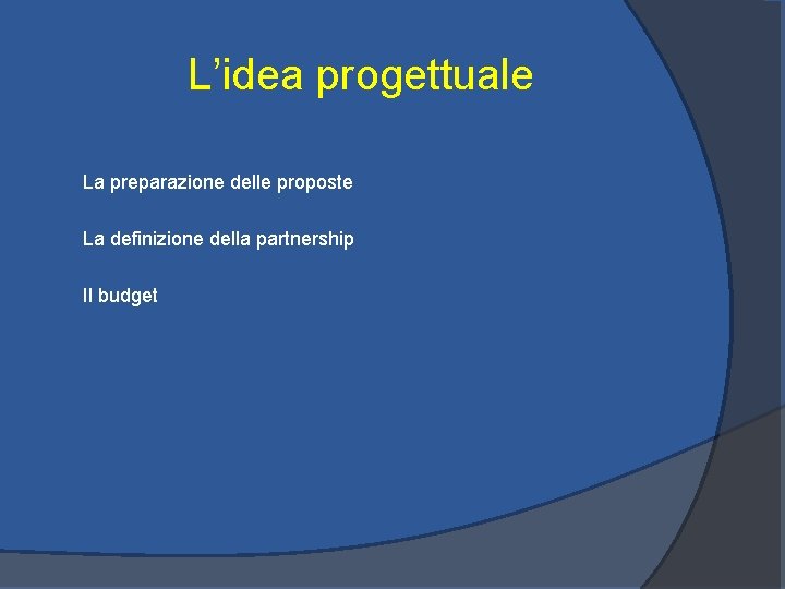 L’idea progettuale La preparazione delle proposte La definizione della partnership Il budget 