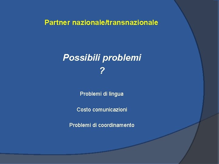 Partner nazionale/transnazionale Possibili problemi ? Problemi di lingua Costo comunicazioni Problemi di coordinamento 