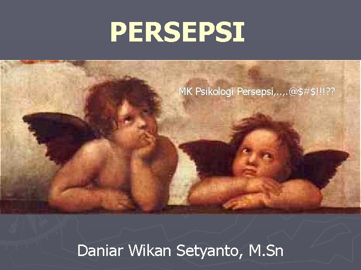 PERSEPSI MK Psikologi Persepsi, . @$#$!!!? ? Daniar Wikan Setyanto, M. Sn 