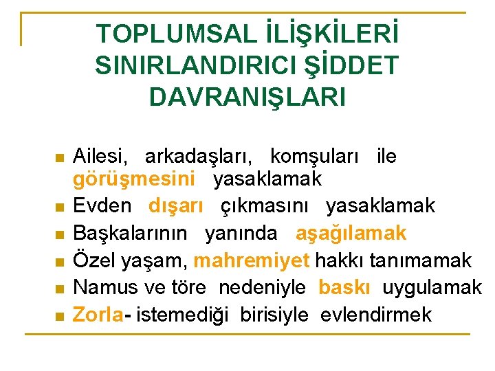 TOPLUMSAL İLİŞKİLERİ SINIRLANDIRICI ŞİDDET DAVRANIŞLARI n n n Ailesi, arkadaşları, komşuları ile görüşmesini yasaklamak