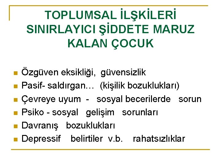 TOPLUMSAL İLŞKİLERİ SINIRLAYICI ŞİDDETE MARUZ KALAN ÇOCUK n n n Özgüven eksikliği, güvensizlik Pasif-