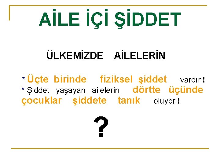 AİLE İÇİ ŞİDDET ÜLKEMİZDE AİLELERİN * Üçte birinde fiziksel şiddet vardır ! * Şiddet