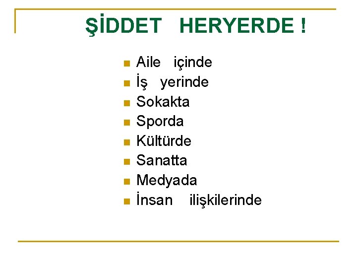 ŞİDDET HERYERDE ! n n n n Aile içinde İş yerinde Sokakta Sporda Kültürde