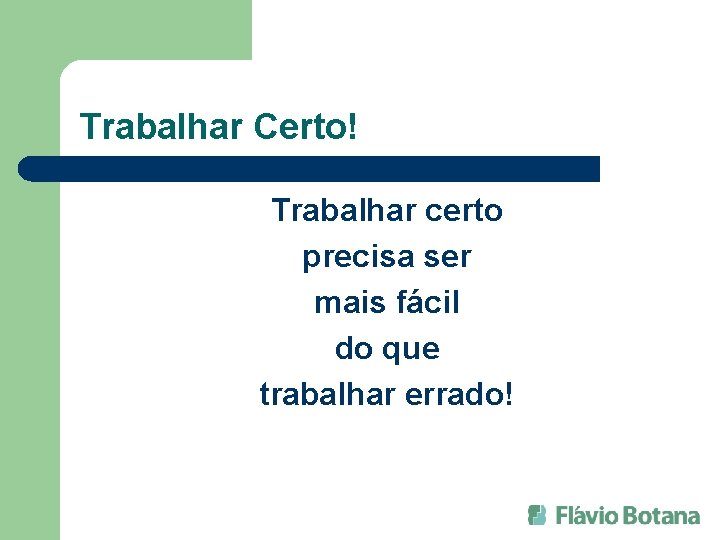 Trabalhar Certo! Trabalhar certo precisa ser mais fácil do que trabalhar errado! 