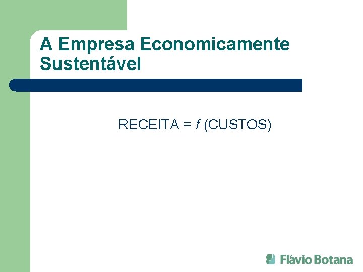 A Empresa Economicamente Sustentável RECEITA = f (CUSTOS) 