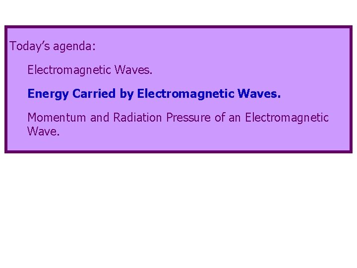 Today’s agenda: Electromagnetic Waves. Energy Carried by Electromagnetic Waves. Momentum and Radiation Pressure of