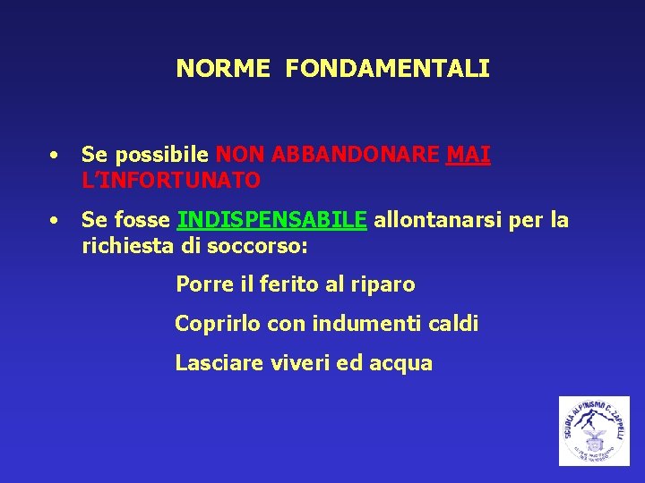 NORME FONDAMENTALI • Se possibile NON ABBANDONARE MAI L’INFORTUNATO • Se fosse INDISPENSABILE allontanarsi