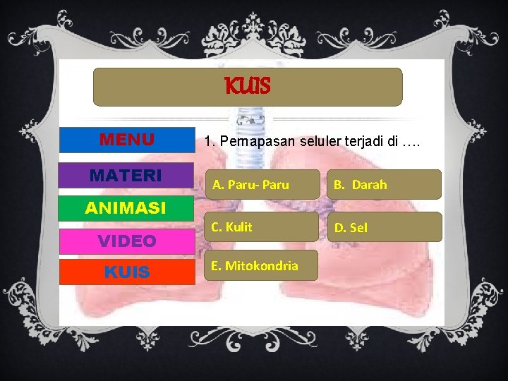 KUIS MENU MATERI ANIMASI VIDEO KUIS 1. Pernapasan seluler terjadi di …. A. Paru-