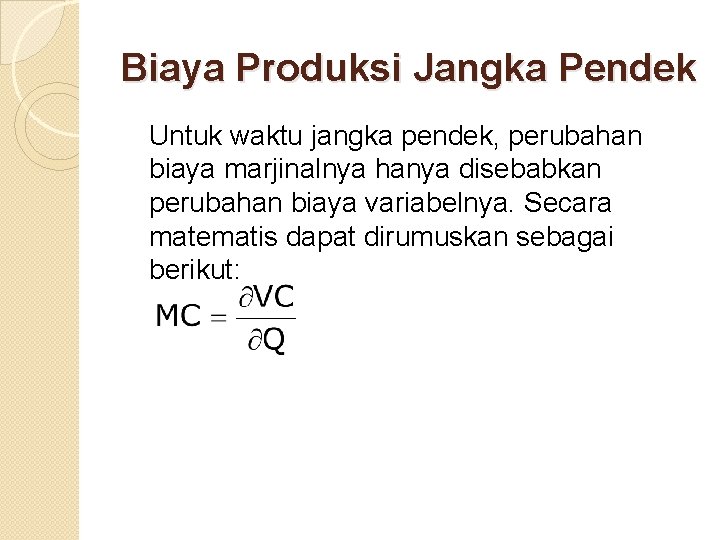 Biaya Produksi Jangka Pendek Untuk waktu jangka pendek, perubahan biaya marjinalnya hanya disebabkan perubahan