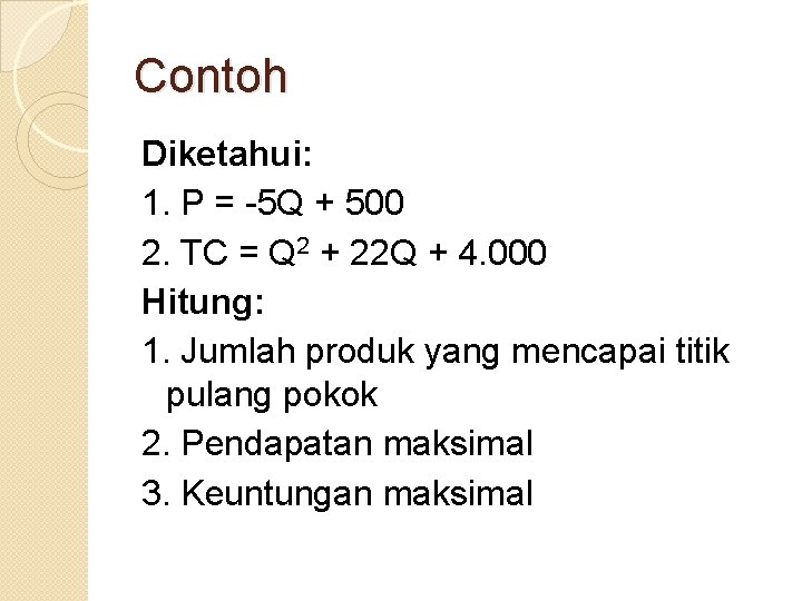 Contoh Diketahui: 1. P = -5 Q + 500 2. TC = Q 2