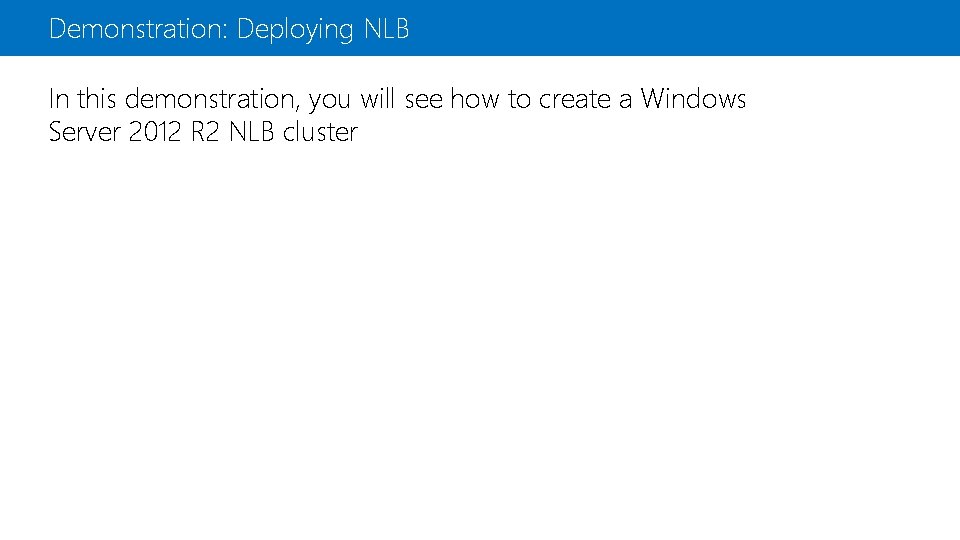 Demonstration: Deploying NLB In this demonstration, you will see how to create a Windows