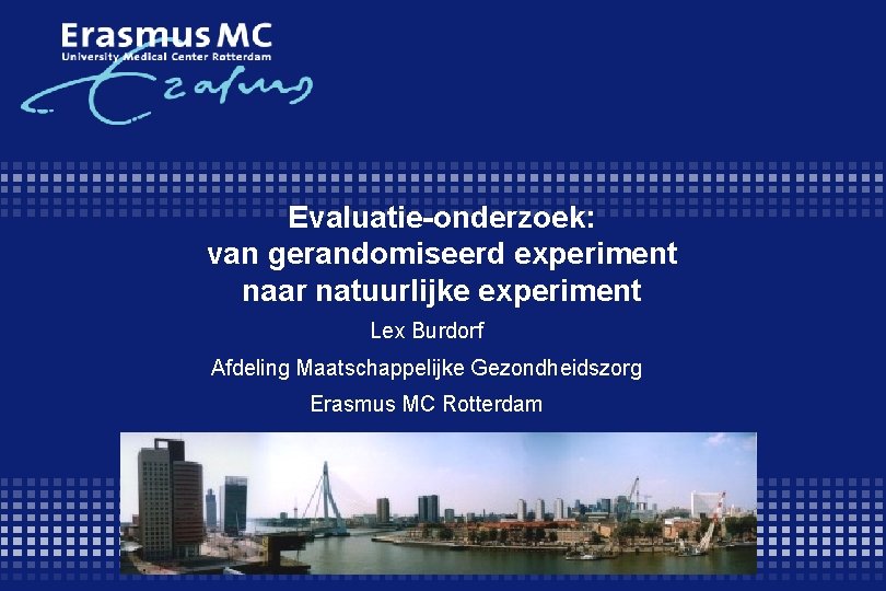 Evaluatie-onderzoek: van gerandomiseerd experiment naar natuurlijke experiment Lex Burdorf Afdeling Maatschappelijke Gezondheidszorg Erasmus MC