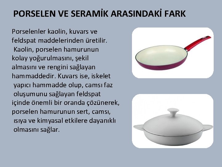 PORSELEN VE SERAMİK ARASINDAKİ FARK Porselenler kaolin, kuvars ve feldspat maddelerinden üretilir. Kaolin, porselen